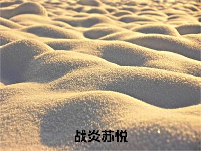 战炎苏悦（苏悦战炎）完整版全文在线赏析-战炎苏悦精彩美文摘抄