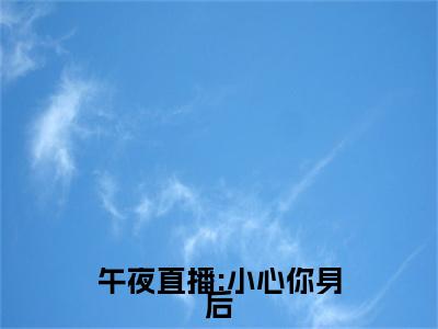 《午夜直播:小心你身后》叶冰夏晴（大结局小说全集完整版）叶冰夏晴小说_午夜直播:小心你身后全文阅读笔趣阁