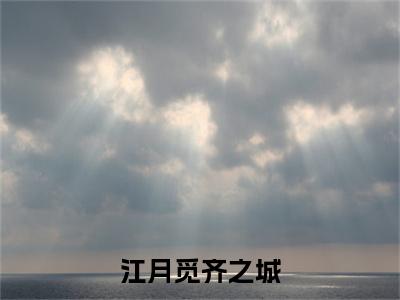 江月觅齐之城齐之城江月觅小说-江月觅齐之城小说全文免费阅读