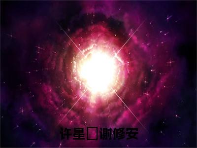 许星玥谢修安小说全文在线赏析许星玥谢修安小说免费阅读全文大结局