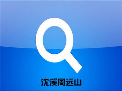 沈溪周远山小说全文免费阅读（周远山沈溪）全文免费阅读无弹窗大结局_沈溪周远山最新章节列表