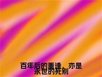 百年后的重逢，亦是永世的死别（钟霖柊宜）小说全文免费阅读正版无弹窗，百年后的重逢，亦是永世的死别免费阅读