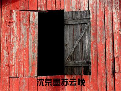 沈京墨苏云晚全文免费在线阅读_（沈京墨苏云晚免费阅读无弹窗）沈京墨苏云晚全文免费完结版阅读