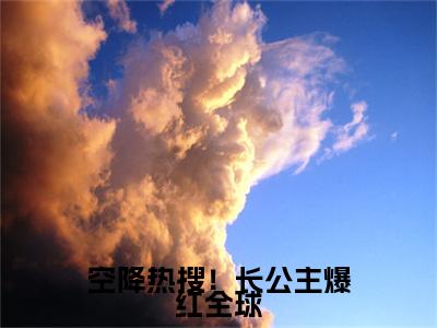 （顾南烟战凌风番外+免费）空降热搜！长公主爆红全球小说主角叫什么-顾南烟战凌风全文免费阅读大结局