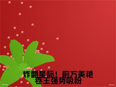 炸翻星际！前方美艳卷王强势吸粉（洛寸霍安）全文小说免费阅读_（洛寸霍安）炸翻星际！前方美艳卷王强势吸粉最新章节列表