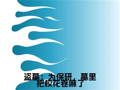 叶凡白轻絮在哪免费看叶凡白轻絮结局是什么（盗墓：为保研，墓里把校花卷麻了）小说无弹窗免费阅读