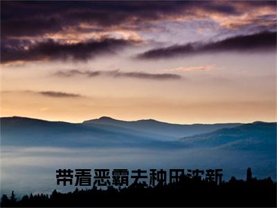 带着恶霸去种田沈新语小说全文免费阅读_（带着恶霸去种田沈新语）杨明皓沈新语最新章节列表笔趣阁