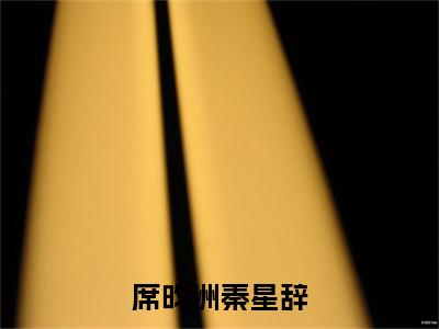 席昀洲秦星辞（秦星辞席昀洲）全文免费阅读无弹窗大结局_席昀洲秦星辞全文完整无删减版免费阅读