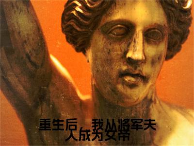 谢茵（重生后，我从将军夫人成为女帝）全文免费阅读无弹窗大结局_谢茵最新章节列表_笔趣阁