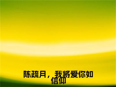 陈疏月，我将爱你如信仰（陈疏月江清寒小说）全文免费阅读无弹窗大结局-陈疏月江清寒小说最新章节列表_笔趣阁