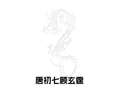 唐初七顾玄霆（唐初七顾玄霆）全文免费阅读无弹窗大结局_唐初七顾玄霆全文阅读_笔趣阁（唐初七顾玄霆）