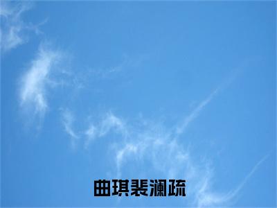 主角曲琪裴澜疏小说曲琪裴澜疏小说全文免费阅读（免费）+（番外）