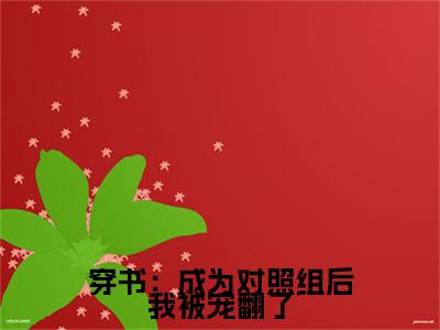 曲艺茜向华（穿书：成为对照组后我被宠翻了）免费全文阅读小说_（曲艺茜向华）穿书：成为对照组后我被宠翻了最新章节列表