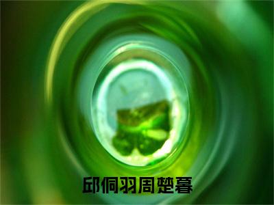 邱侗羽周楚暮（邱侗羽周楚暮）小说全文免费阅读完整版-邱侗羽周楚暮免费在线阅读大结局（邱侗羽周楚暮）