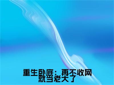 重生卧底：再不收网就当老大了（陈宇全文免费大结局）在线阅读-陈宇全文无删减免费赏析