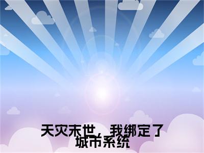 天灾末世，我绑定了城市系统全文免费阅读无弹窗大结局_（陶筱筱）最新章节列表_笔趣阁（天灾末世，我绑定了城市系统小说）