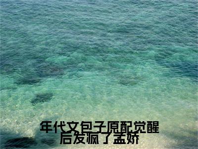 年代文包子原配觉醒后发疯了孟娇（孟娇）全文免费阅读无弹窗大结局_孟娇最新章节列表