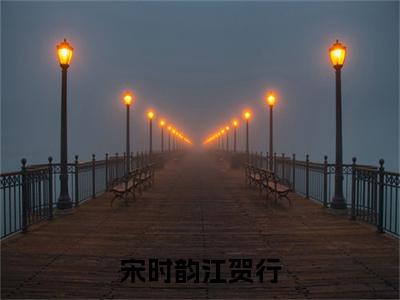 宋时韵江贺行全文免费阅读_（宋时韵江贺行免费阅读无弹窗）宋时韵江贺行最新章节列表笔趣阁