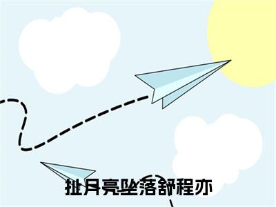 （热推新书）《扯月亮坠落舒程亦》全文免费阅读无弹窗大结局_宋望舒程亦无弹窗全文阅读