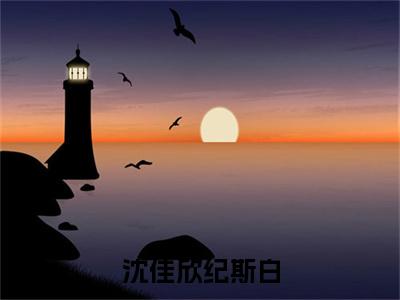 纪斯白沈佳欣书名是《沈佳欣纪斯白》在线赏析_沈佳欣纪斯白热门推荐阅读笔趣阁