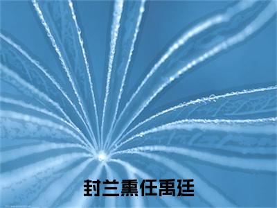 封兰熏任禹廷（任禹廷封兰熏）免费小说-封兰熏任禹廷小说完整版阅读