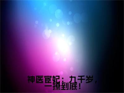 【新书】《神医宦妃：九千岁，一撩到底！》全文免费阅读最新章节大结局-温容烈九卿全文全章节免费阅读