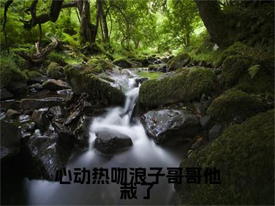 心动热吻浪子哥哥他栽了全集小说完整版大结局_徐知之祈年完结版在线阅读