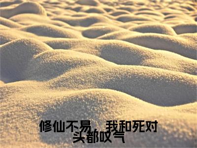 修仙不易，我和死对头都叹气赵一粟江云尘小说全文在线阅读无弹窗大结局_（赵一粟江云尘全文在线阅读无弹窗）