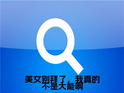 美女别拜了，我真的不是大能啊小说全文大结局-美女别拜了，我真的不是大能啊（凌天）小说全文免费阅读