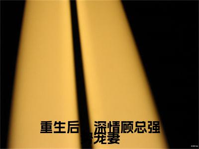 重生后，深情顾总强势宠妻小说阮妤宁顾朝辞最新更新—阮妤宁顾朝辞小说美文赏析