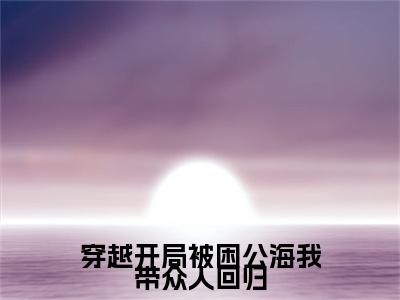 穿越开局被困公海我带众人回归（韩风）完整版小说阅读_穿越开局被困公海我带众人回归全文免费阅读最新章节列表_笔趣阁