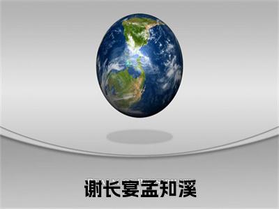 谢长宴孟知溪全文免费阅读无弹窗大结局_（谢长宴孟知溪）谢长宴孟知溪在线阅读无弹窗