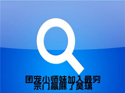 团宠小师妹加入最穷宗门赢麻了莫璃小说大结局免费阅读，莫璃抖音新上热文分享