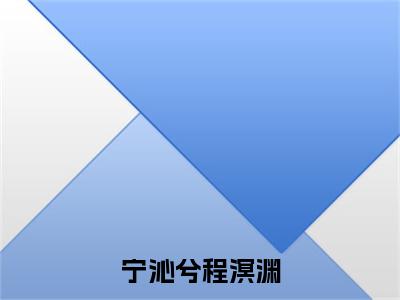 程溟渊宁沁兮宁沁兮程溟渊完整全文在线阅读程溟渊宁沁兮全文大结局阅读无弹窗