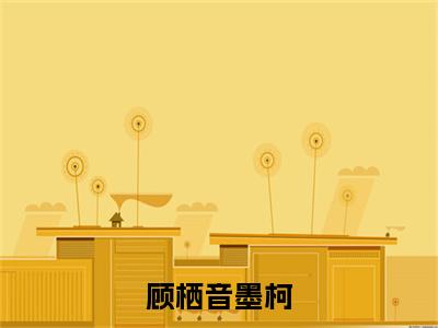 顾栖音墨柯（墨柯顾栖音）全文免费阅读无弹窗大结局_（墨柯顾栖音）顾栖音墨柯最新章节列表_笔趣阁