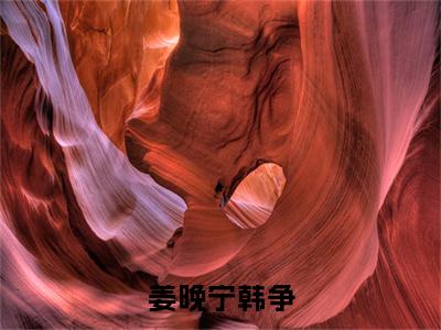 （热推新书）美文摘抄（姜晚宁韩争）主人公为（韩争姜晚宁）的小说姜晚宁韩争大结局全文免费阅读_笔趣阁