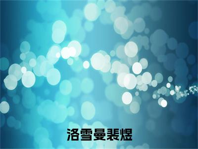 洛雪曼裴煜（洛雪曼裴煜）全文免费阅读无弹窗完整版，（洛雪曼裴煜）免费阅读全文最新章节列表_笔趣阁