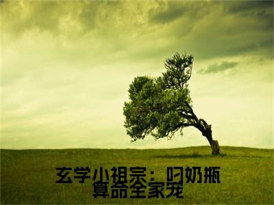 沈知音小说（玄学小祖宗：叼奶瓶算命全家宠）全文免费阅读无弹窗大结局_玄学小祖宗：叼奶瓶算命全家宠最新章节列表_笔趣阁（沈知音）