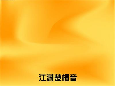 江渊楚檀音小说（楚檀音江渊）全文免费阅读无弹窗大结局_（楚檀音江渊免费阅读）最新章节列表_笔趣阁（楚檀音江渊）