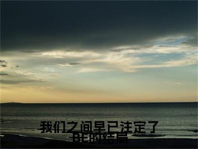 我们之间早已注定了BE的结局（大结局小说全集完整版）叶凝筱楚修远小说_我们之间早已注定了BE的结局全文阅读笔趣阁