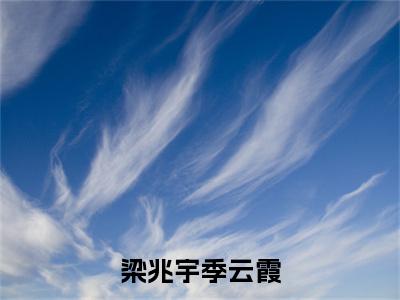 季云霞梁兆宇小说-《梁兆宇季云霞》完整章节阅读无弹窗免费阅读大结局