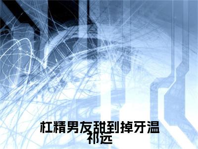 苏怀汐温祁远今日阅读更新，杠精男友甜到掉牙温祁远全文在线看