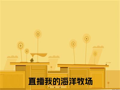 直播我的海洋牧场（江南）全文免费阅读无弹窗大结局_直播我的海洋牧场最新章节列表笔趣阁