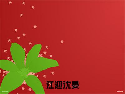 热文（江迎沈晏）美文阅读_热门小说江迎沈晏主人公是（江迎沈晏）完整版最新小说大结局_笔趣阁