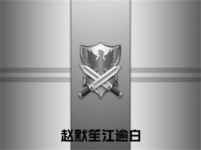 赵默笙江逾白（赵默笙江逾白）全文免费阅读无弹窗大结局_（赵默笙江逾白免费阅读全文大结局）最新章节列表