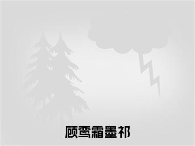 顾鸾霜墨祁全文免费阅读无弹窗大结局_（顾鸾霜墨祁）墨祁顾鸾霜最新章节列表_笔趣阁