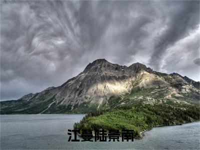 陆景南江蔓（江蔓陆景南）小说免费阅读_陆景南江蔓精选小说全文阅读（江蔓陆景南）