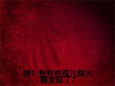 啥？我开的孤儿院火遍全国了？小说免费（鹿清蔷）全文免费阅读无弹窗-啥？我开的孤儿院火遍全国了？小说全文免费阅读-笔趣阁