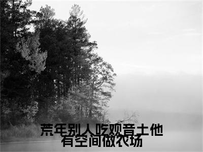 荒年别人吃观音土他有空间做农场林昆仑免费小说林昆仑全文无弹窗完整版阅读