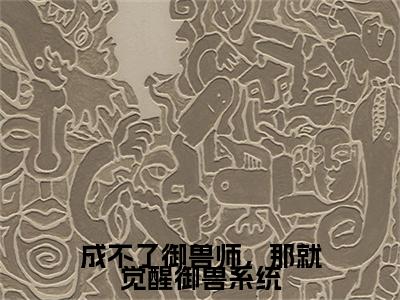 成不了御兽师，那就觉醒御兽系统小说（陈默）全文免费阅读无弹窗_成不了御兽师，那就觉醒御兽系统小说_笔趣阁